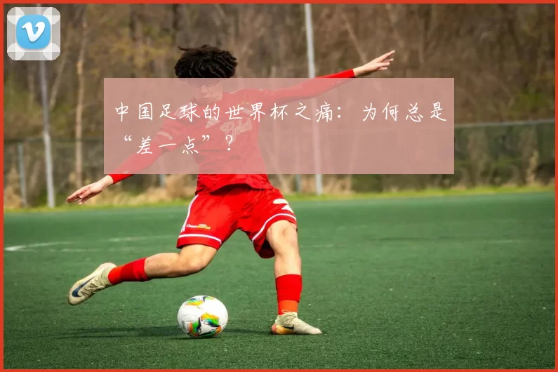 中国足球的世界杯之痛：为何总是“差一点”？