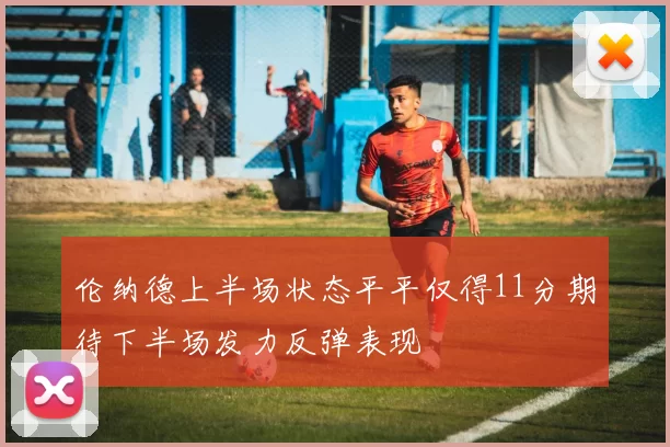 伦纳德上半场状态平平仅得11分期待下半场发力反弹表现