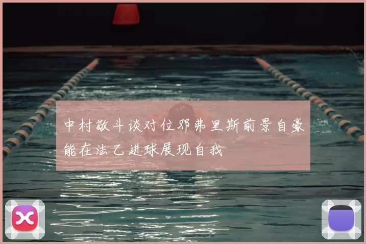 中村敬斗谈对位邓弗里斯前景自豪能在法乙进球展现自我