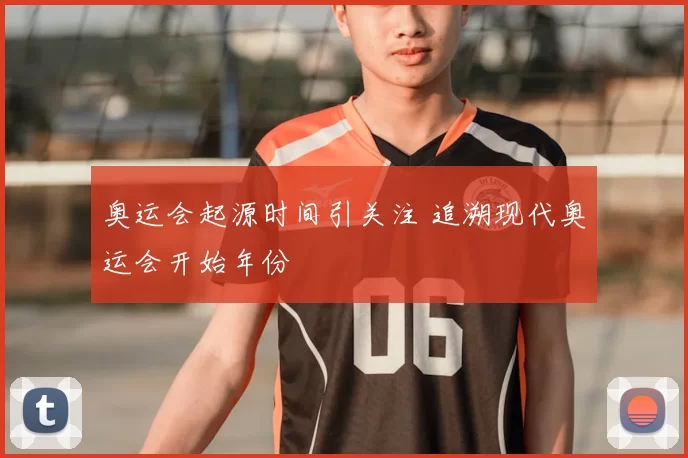 奥运会起源时间引关注 追溯现代奥运会开始年份