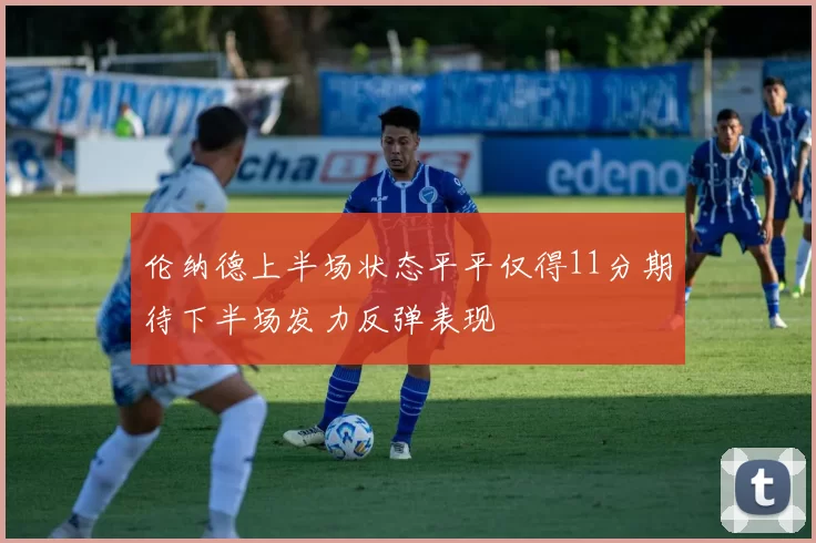 伦纳德上半场状态平平仅得11分期待下半场发力反弹表现