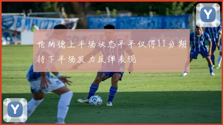 伦纳德上半场状态平平仅得11分期待下半场发力反弹表现
