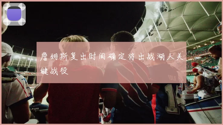 詹姆斯复出时间确定将出战湖人关键战役