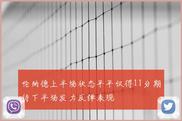 伦纳德上半场状态平平仅得11分期待下半场发力反弹表现