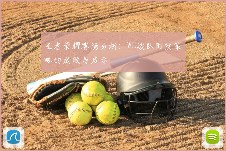 王者荣耀赛场分析：WE战队盯防策略的成败与启示
