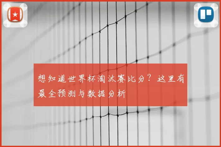 想知道世界杯淘汰赛比分?这里有最全预测与数据分析