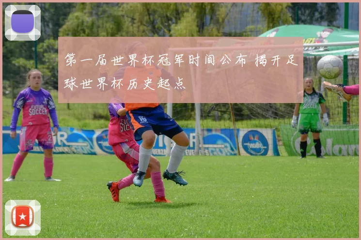 第一届世界杯冠军时间公布 揭开足球世界杯历史起点