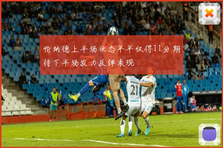 伦纳德上半场状态平平仅得11分期待下半场发力反弹表现