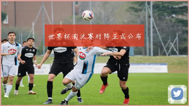 世界杯淘汰赛对阵正式公布