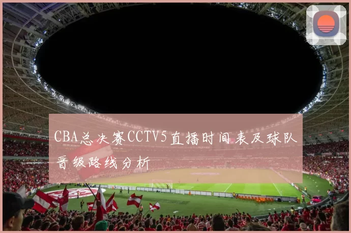 CBA总决赛CCTV5直播时间表及球队晋级路线分析