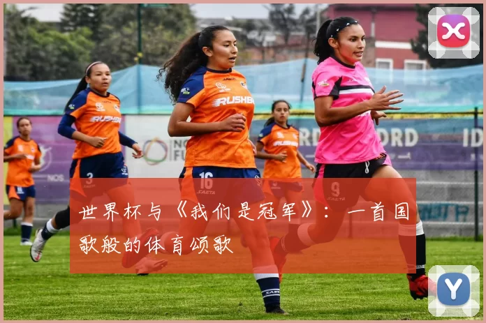 世界杯与《我们是冠军》:一首国歌般的体育颂歌