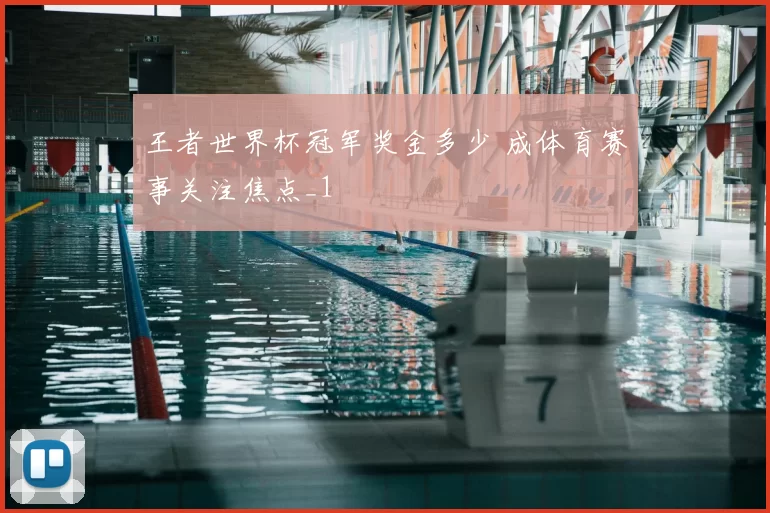 王者世界杯冠军奖金多少 成体育赛事关注焦点_1