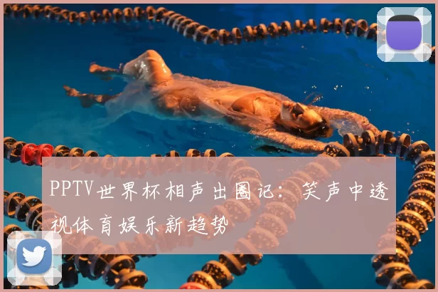 PPTV世界杯相声出圈记：笑声中透视体育娱乐新趋势