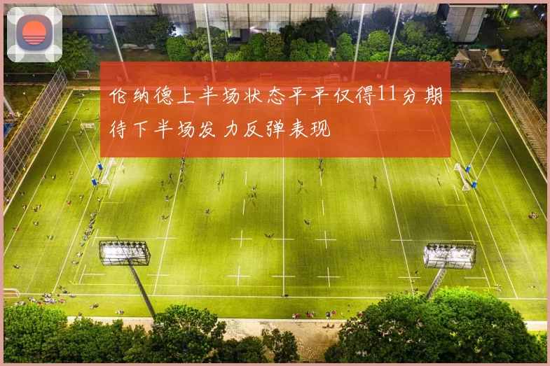 伦纳德上半场状态平平仅得11分期待下半场发力反弹表现