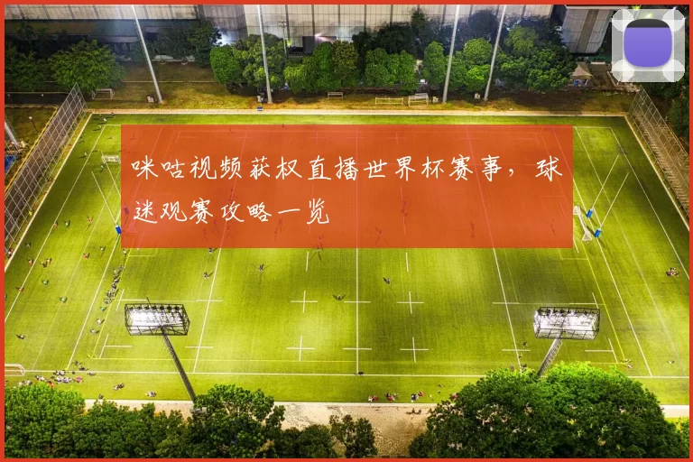 咪咕视频获权直播世界杯赛事,球迷观赛攻略一览