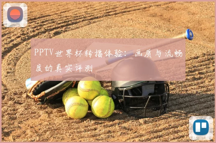 PPTV世界杯转播体验：画质与流畅度的真实评测