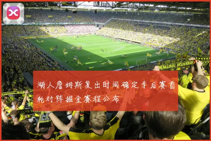 湖人詹姆斯复出时间确定季后赛首轮对阵掘金赛程公布