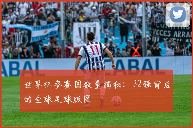 世界杯参赛国数量揭秘:32强背后的全球足球版图