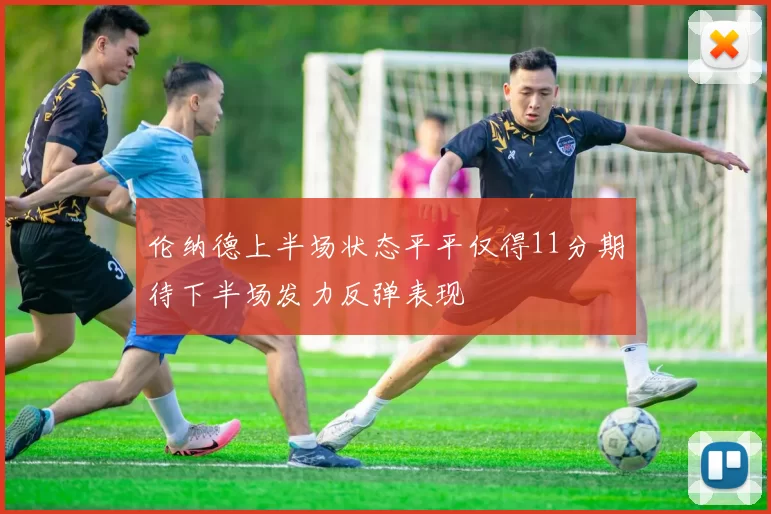 伦纳德上半场状态平平仅得11分期待下半场发力反弹表现