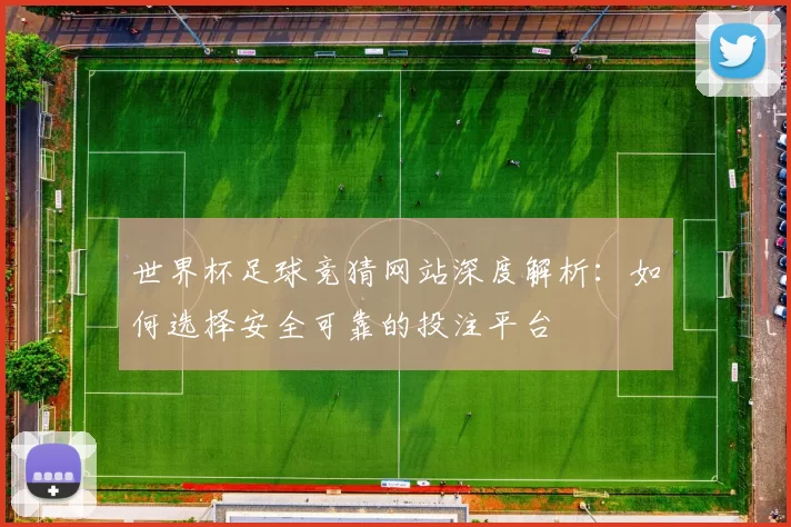 世界杯足球竞猜网站深度解析：如何选择安全可靠的投注平台