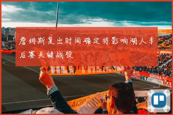 詹姆斯复出时间确定将影响湖人季后赛关键战役