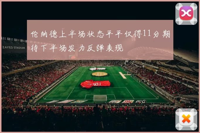 伦纳德上半场状态平平仅得11分期待下半场发力反弹表现