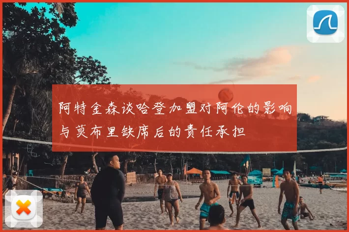 阿特金森谈哈登加盟对阿伦的影响与莫布里缺席后的责任承担