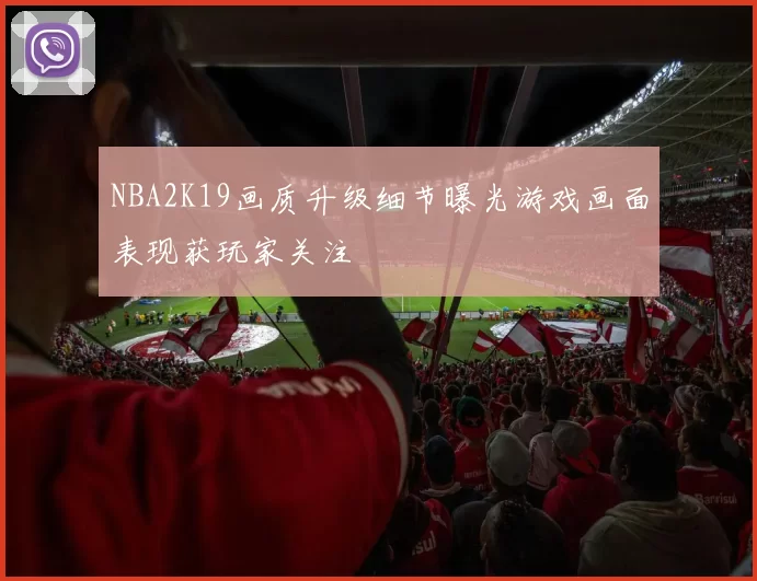 NBA2K19画质升级细节曝光游戏画面表现获玩家关注