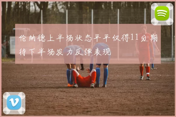 伦纳德上半场状态平平仅得11分期待下半场发力反弹表现