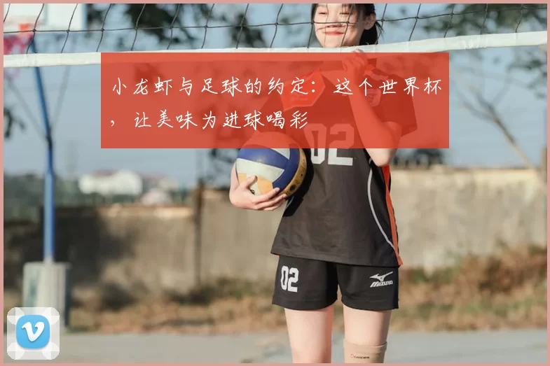 小龙虾与足球的约定:这个世界杯,让美味为进球喝彩
