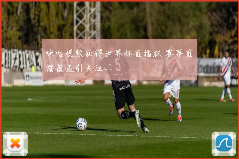 咪咕视频获得世界杯直播权 赛事直播覆盖引关注_1