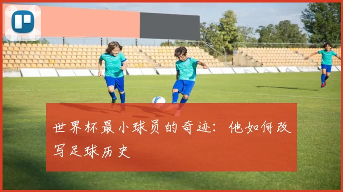 世界杯最小球员的奇迹:他如何改写足球历史