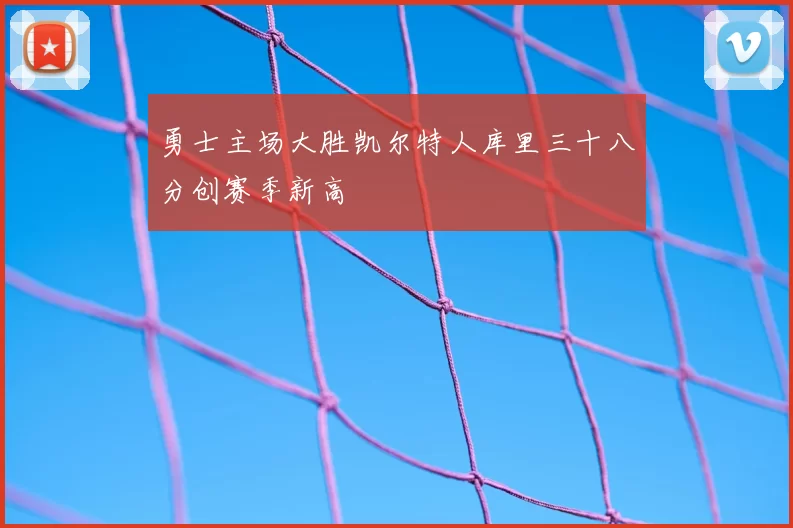 勇士主场大胜凯尔特人库里三十八分创赛季新高