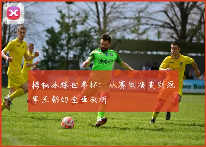 揭秘冰球世界杯：从赛制演变到冠军王朝的全面剖析