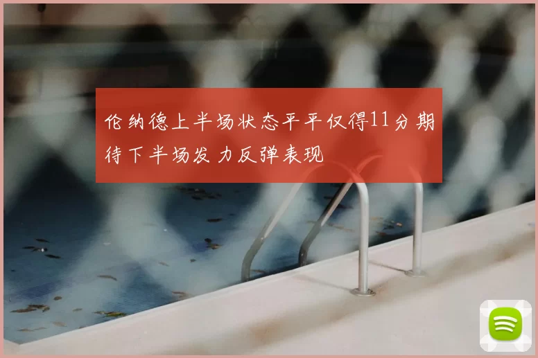 伦纳德上半场状态平平仅得11分期待下半场发力反弹表现