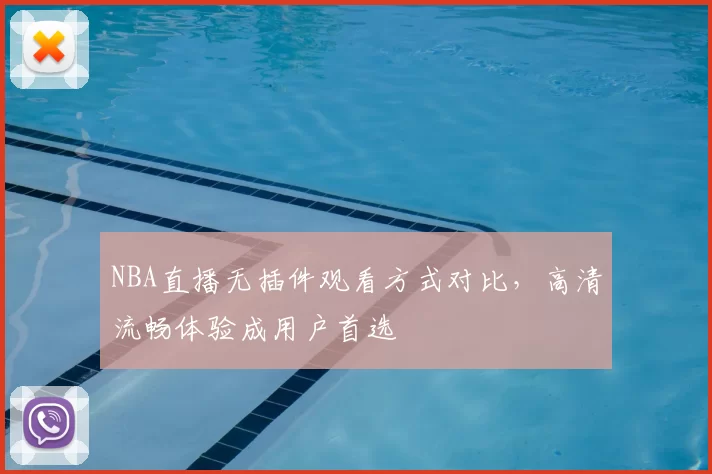 NBA直播无插件观看方式对比,高清流畅体验成用户首选