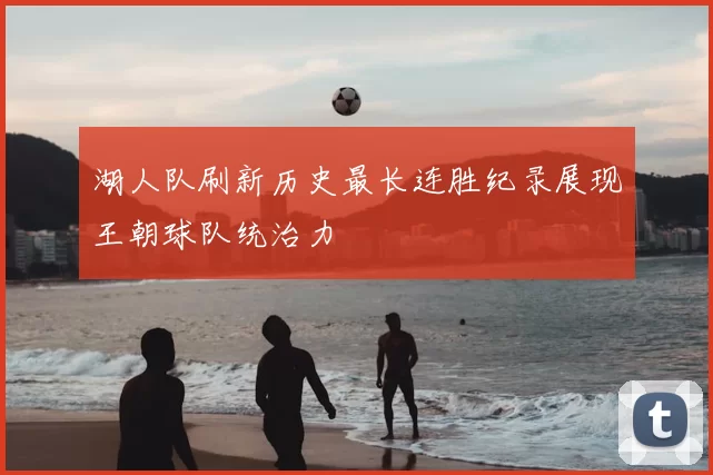 湖人队刷新历史最长连胜纪录展现王朝球队统治力