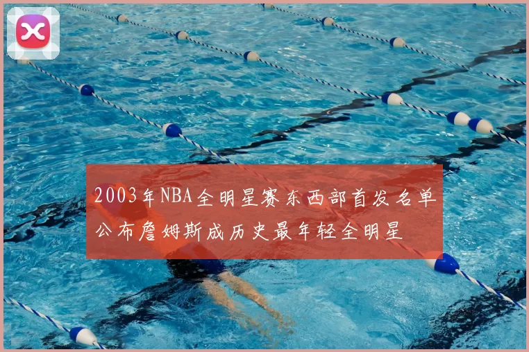 2003年NBA全明星赛东西部首发名单公布詹姆斯成历史最年轻全明星