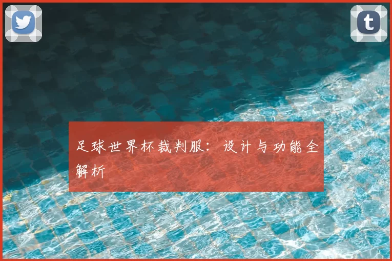 足球世界杯裁判服：设计与功能全解析
