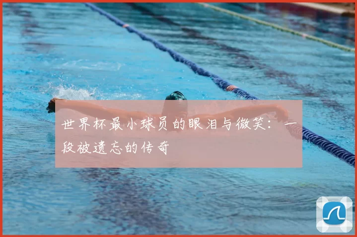 世界杯最小球员的眼泪与微笑：一段被遗忘的传奇