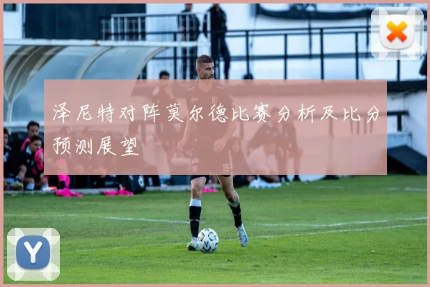 泽尼特对阵莫尔德比赛分析及比分预测展望