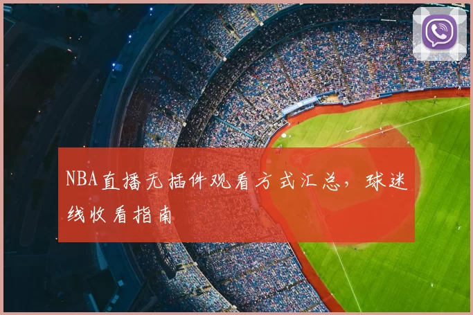 NBA直播无插件观看方式汇总,球迷线收看指南