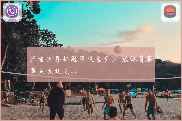 王者世界杯冠军奖金多少 成体育赛事关注焦点_1
