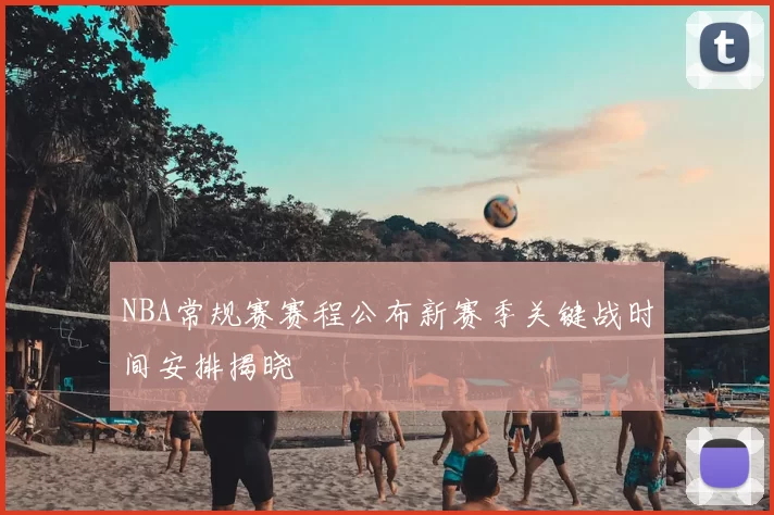 NBA常规赛赛程公布新赛季关键战时间安排揭晓