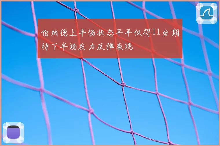 伦纳德上半场状态平平仅得11分期待下半场发力反弹表现