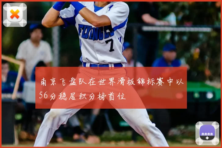 南京飞盘队在世界滑板锦标赛中以56分稳居积分榜首位