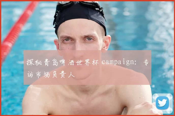 探秘青岛啤酒世界杯 campaign：专访市场负责人
