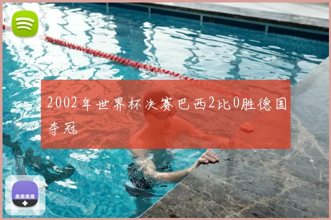 2002年世界杯决赛巴西2比0胜德国夺冠