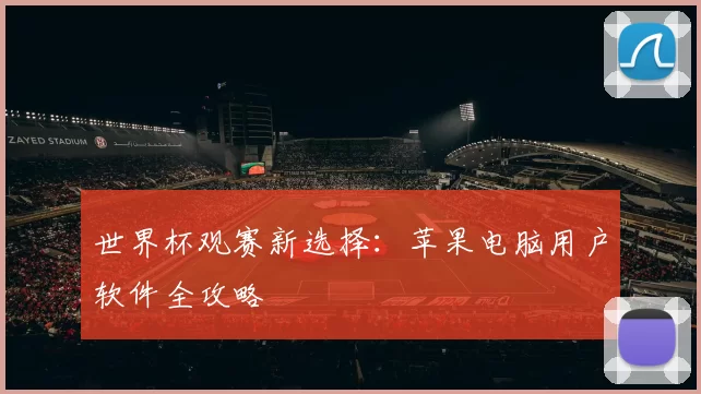世界杯观赛新选择：苹果电脑用户软件全攻略