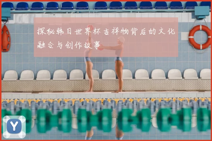 探秘韩日世界杯吉祥物背后的文化融合与创作故事